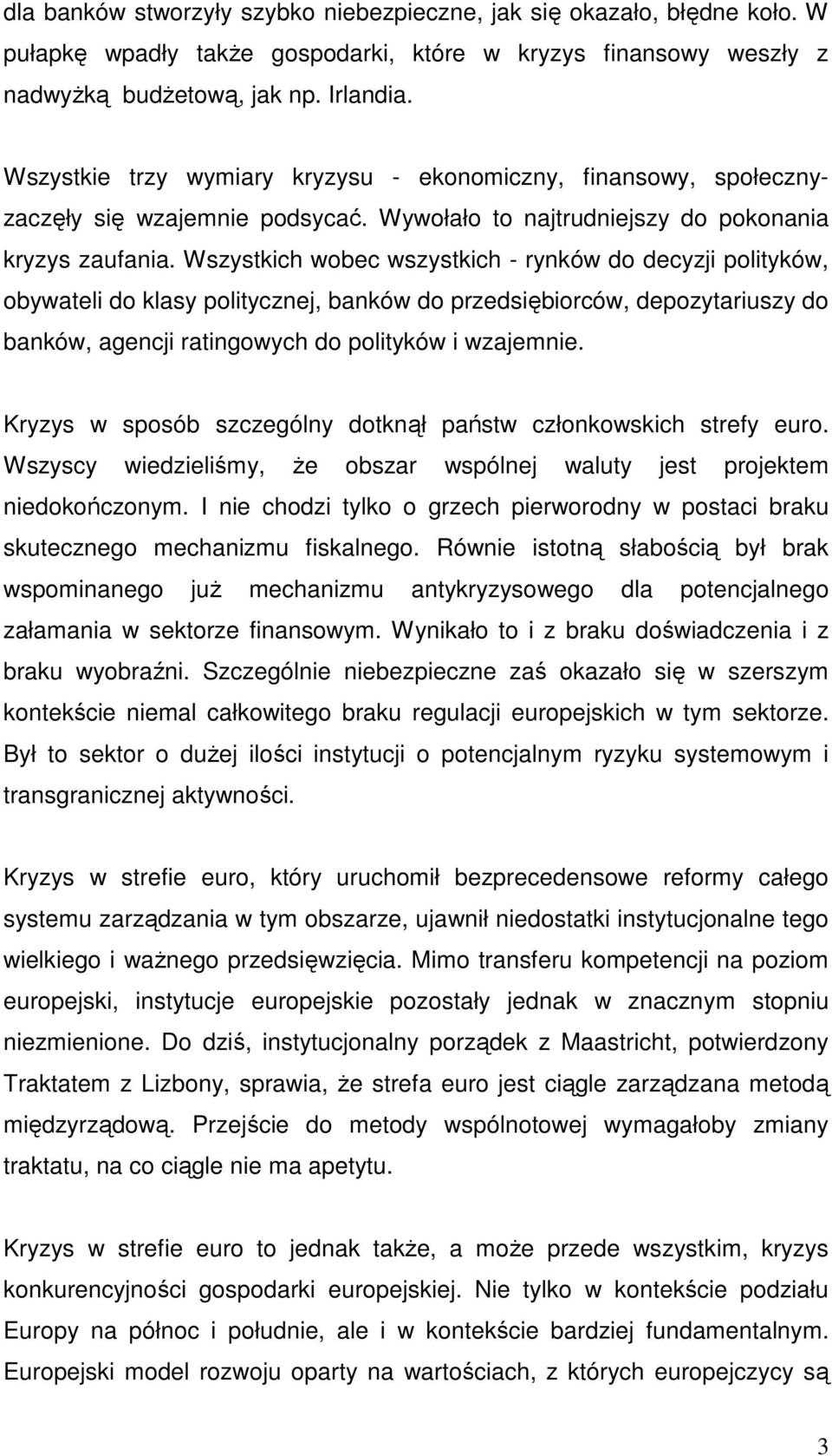 Wszystkich wobec wszystkich - rynków do decyzji polityków, obywateli do klasy politycznej, banków do przedsiębiorców, depozytariuszy do banków, agencji ratingowych do polityków i wzajemnie.