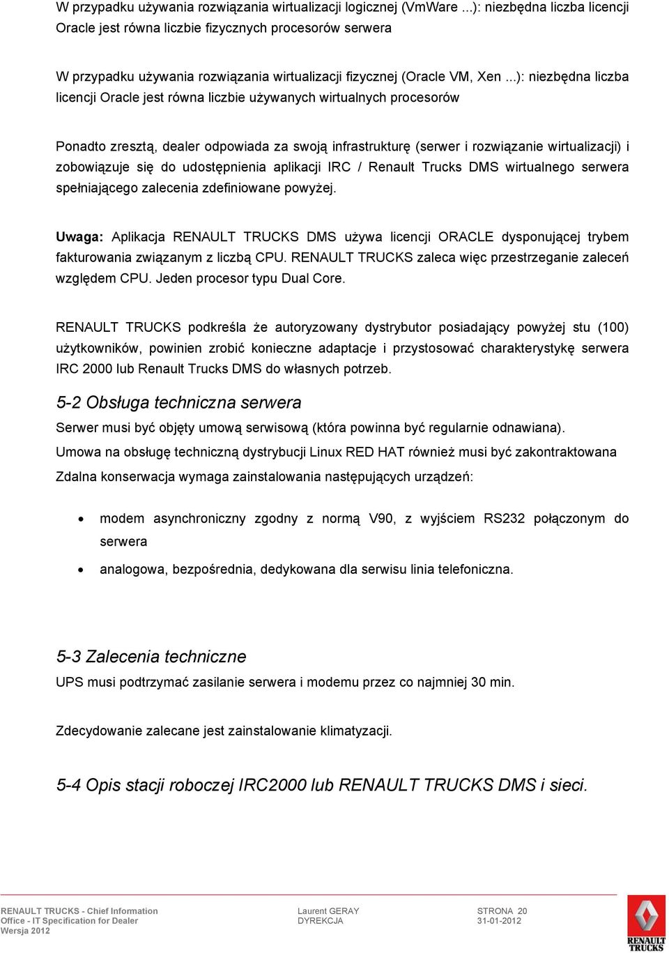 ..): niezbędna liczba licencji Oracle jest równa liczbie używanych wirtualnych procesorów Ponadto zresztą, dealer odpowiada za swoją infrastrukturę (serwer i rozwiązanie wirtualizacji) i zobowiązuje