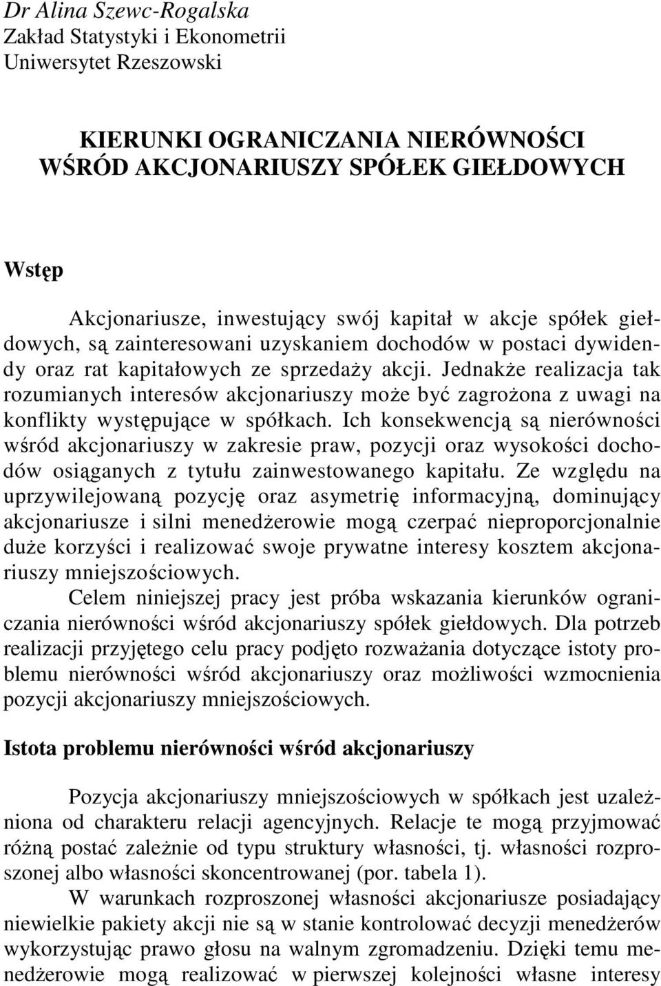 JednakŜe realizacja tak rozumianych interesów akcjonariuszy moŝe być zagroŝona z uwagi na konflikty występujące w spółkach.