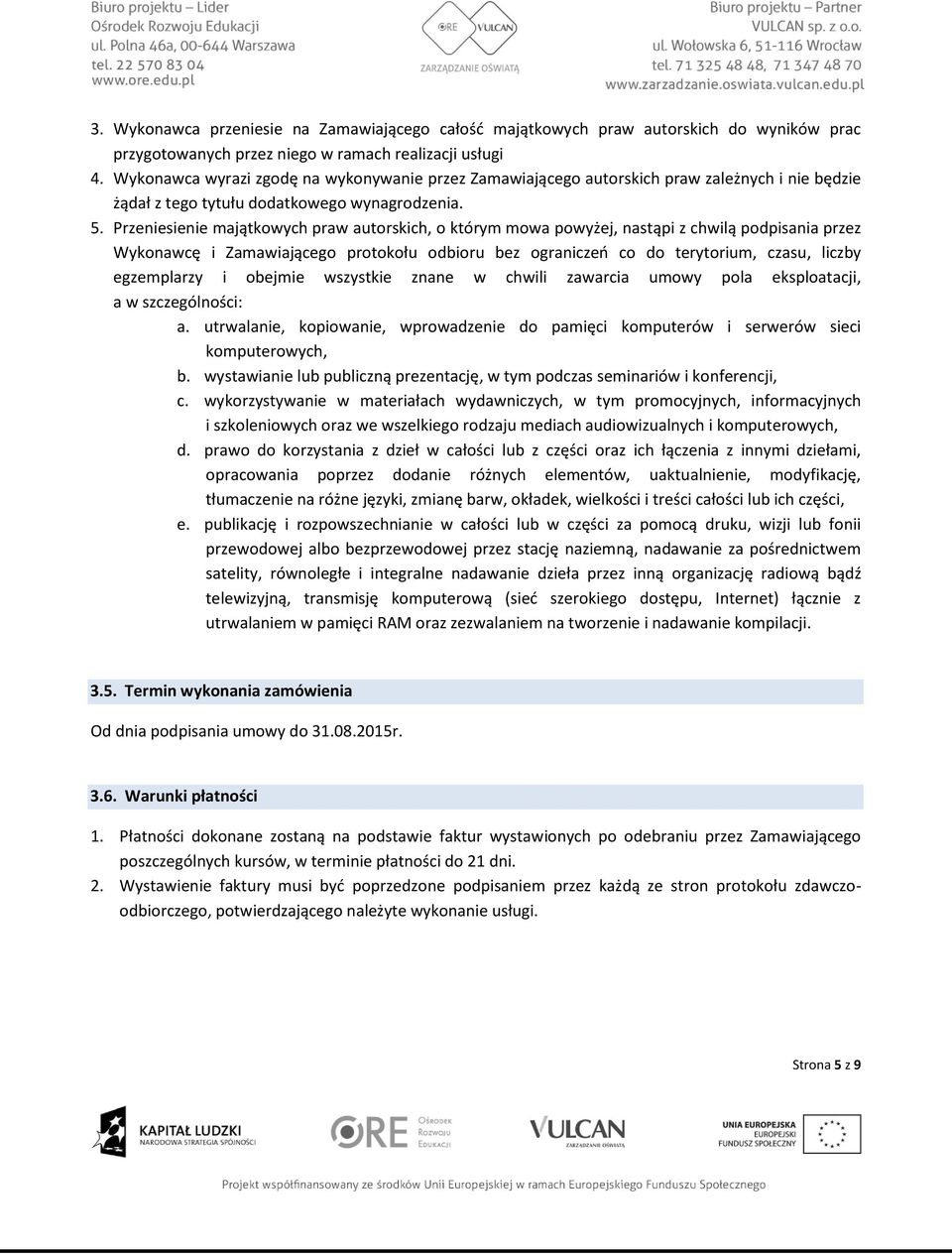 Przeniesienie majątkowych praw autorskich, o którym mowa powyżej, nastąpi z chwilą podpisania przez Wykonawcę i Zamawiającego protokołu odbioru bez ograniczeń co do terytorium, czasu, liczby