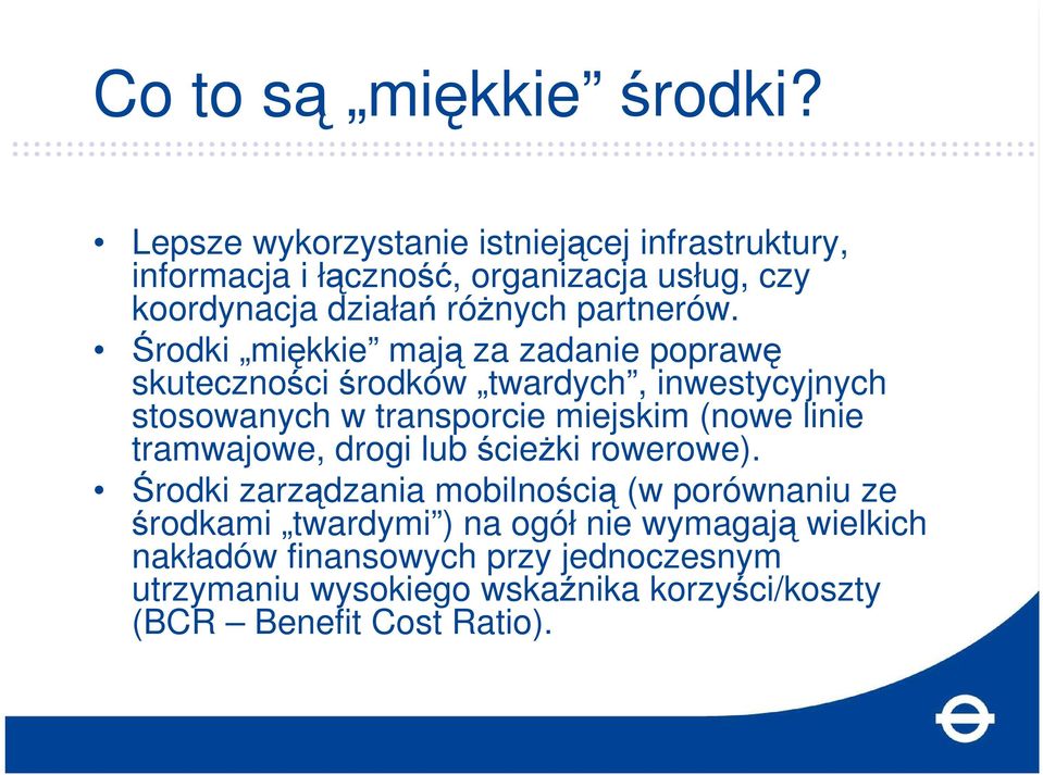 Środki miękkie mają za zadanie poprawę skuteczności środków twardych, inwestycyjnych stosowanych w transporcie miejskim (nowe linie