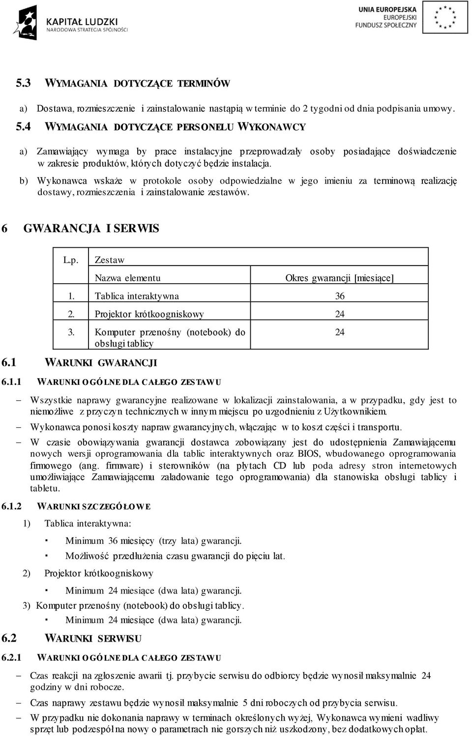 b) Wykonawca wskaże w protokole osoby odpowiedzialne w jego imieniu za terminową realizację dostawy, rozmieszczenia i zainstalowanie zestawów. 6 GWARANCJA I SERWIS L.p. Zestaw Nazwa elementu Okres gwarancji [miesiące] 1.