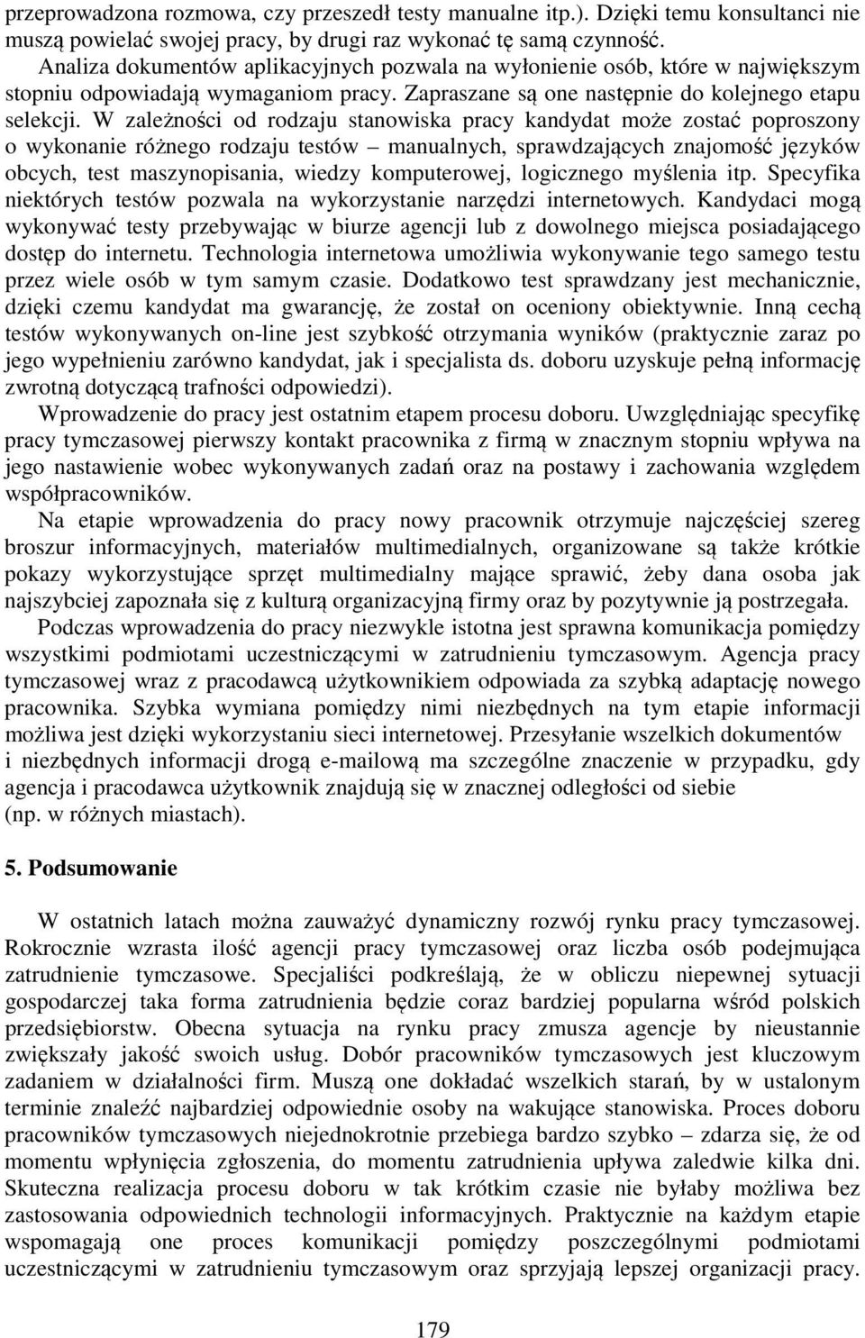 W zależności od rodzaju stanowiska pracy kandydat może zostać poproszony o wykonanie różnego rodzaju testów manualnych, sprawdzających znajomość języków obcych, test maszynopisania, wiedzy