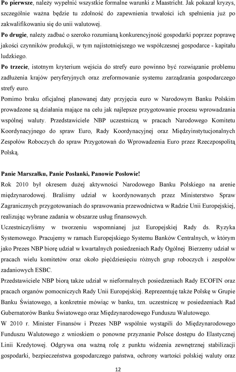 Po drugie, należy zadbać o szeroko rozumianą konkurencyjność gospodarki poprzez poprawę jakości czynników produkcji, w tym najistotniejszego we współczesnej gospodarce - kapitału ludzkiego.