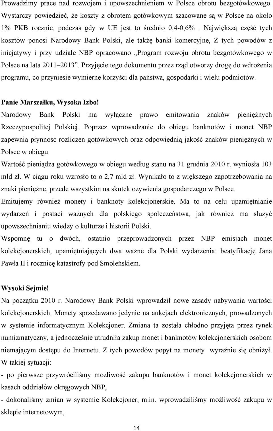 Największą część tych kosztów ponosi Narodowy Bank Polski, ale takżę banki komercyjne, Z tych powodów z inicjatywy i przy udziale NBP opracowano Program rozwoju obrotu bezgotówkowego w Polsce na lata