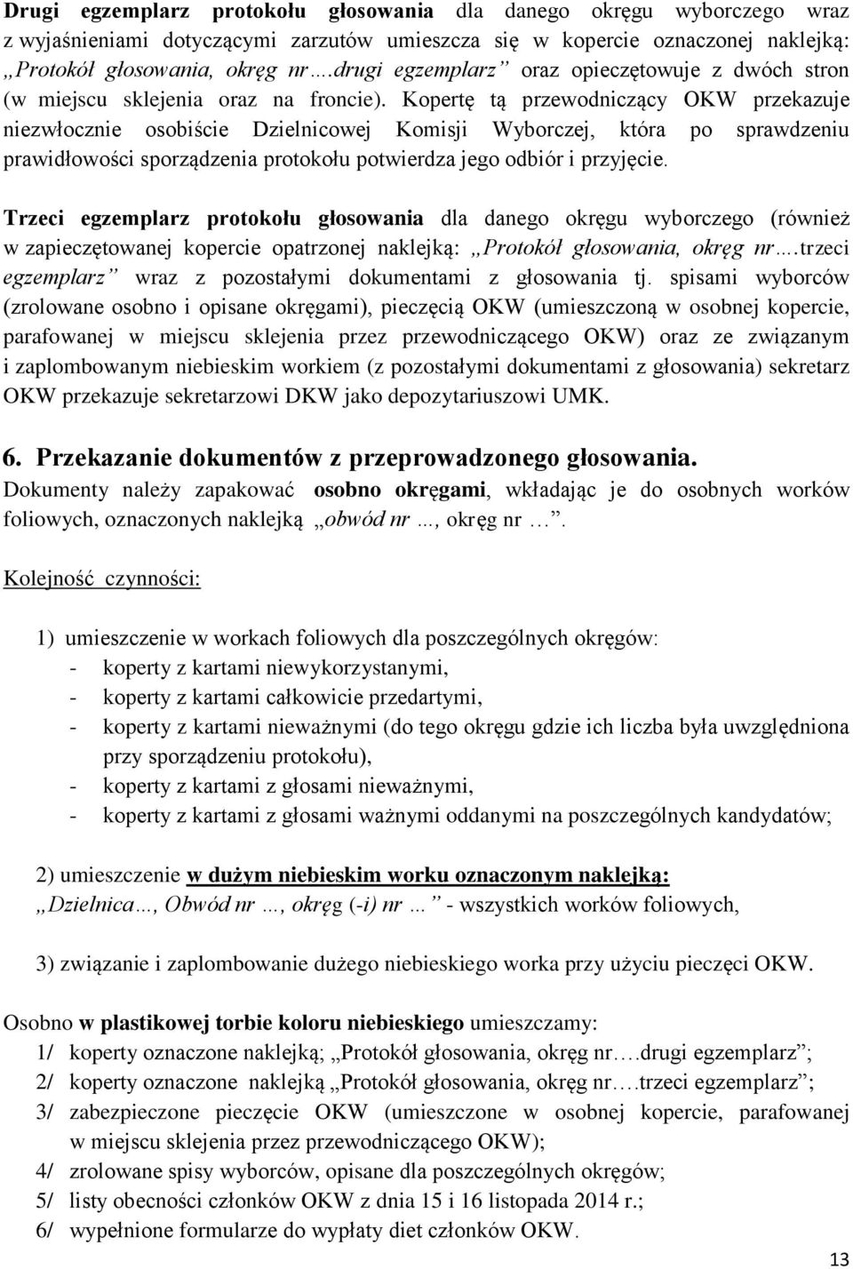 Kopertę tą przewodniczący OKW przekazuje niezwłocznie osobiście Dzielnicowej Komisji Wyborczej, która po sprawdzeniu prawidłowości sporządzenia protokołu potwierdza jego odbiór i przyjęcie.