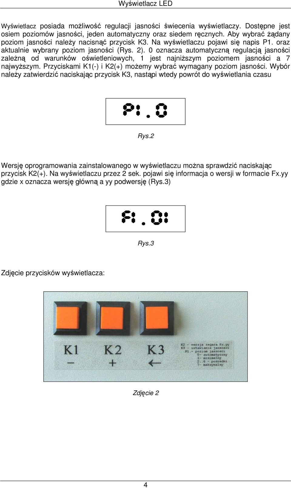 0 oznacza automatyczną regulacją jasności zaleŝną od warunków oświetleniowych, 1 jest najniŝszym poziomem jasności a 7 najwyŝszym. Przyciskami K1(-) i K2(+) moŝemy wybrać wymagany poziom jasności.