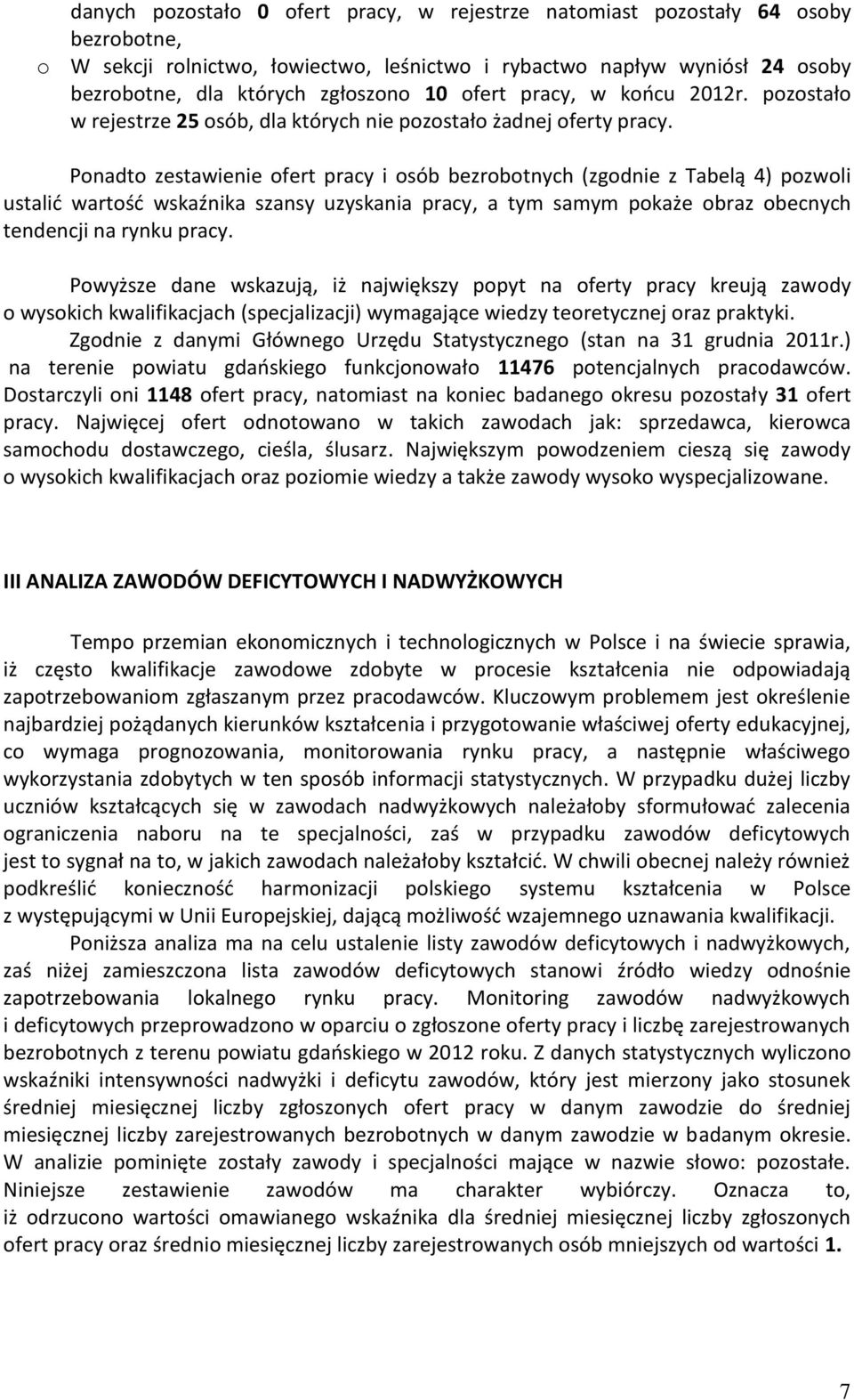 Ponadto zestawienie ofert pracy i osób bezrobotnych (zgodnie z Tabelą 4) pozwoli ustalić wartość wsaźnia szansy uzysania pracy, a tym samym poaże obraz obecnych tendencji na rynu pracy.