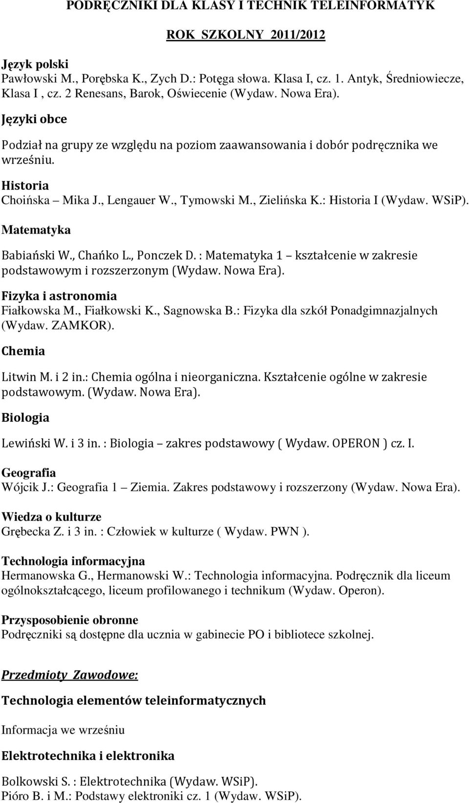 : Fizyka dla szkół Ponadgimnazjalnych Litwin M. i 2 in.: ogólna i nieorganiczna. Kształcenie ogólne w zakresie podstawowym. Lewiński W. i 3 in. : zakres podstawowy ( Wydaw. OPERON ) cz. I. Wójcik J.