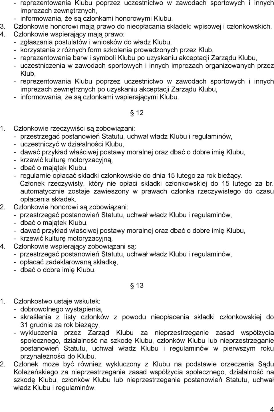 Członkowie wspierający mają prawo: - zgłaszania postulatów i wniosków do władz Klubu, - korzystania z różnych form szkolenia prowadzonych przez Klub, - reprezentowania barw i symboli Klubu po