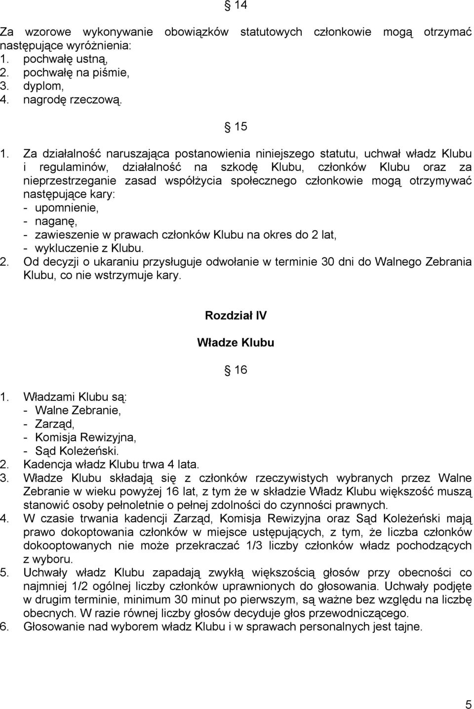 członkowie mogą otrzymywać następujące kary: - upomnienie, - naganę, - zawieszenie w prawach członków Klubu na okres do 2 