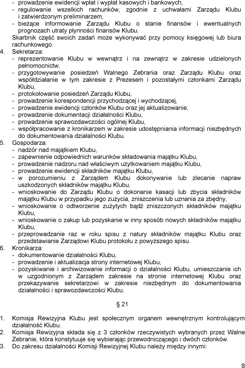 Sekretarza: - reprezentowanie Klubu w wewnątrz i na zewnątrz w zakresie udzielonych pełnomocnictw, - przygotowywanie posiedzeń Walnego Zebrania oraz Zarządu Klubu oraz współdziałanie w tym zakresie z