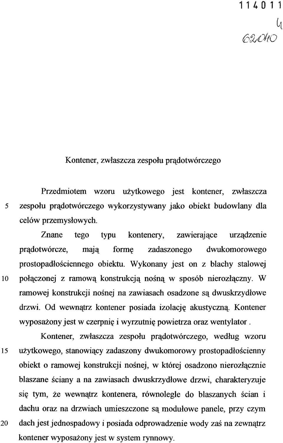 Wykonany jest on z blachy stalowej 10 połączonej z ramową konstrukcją nośną w sposób nierozłączny. W ramowej konstrukcji nośnej na zawiasach osadzone są dwuskrzydłowe drzwi.