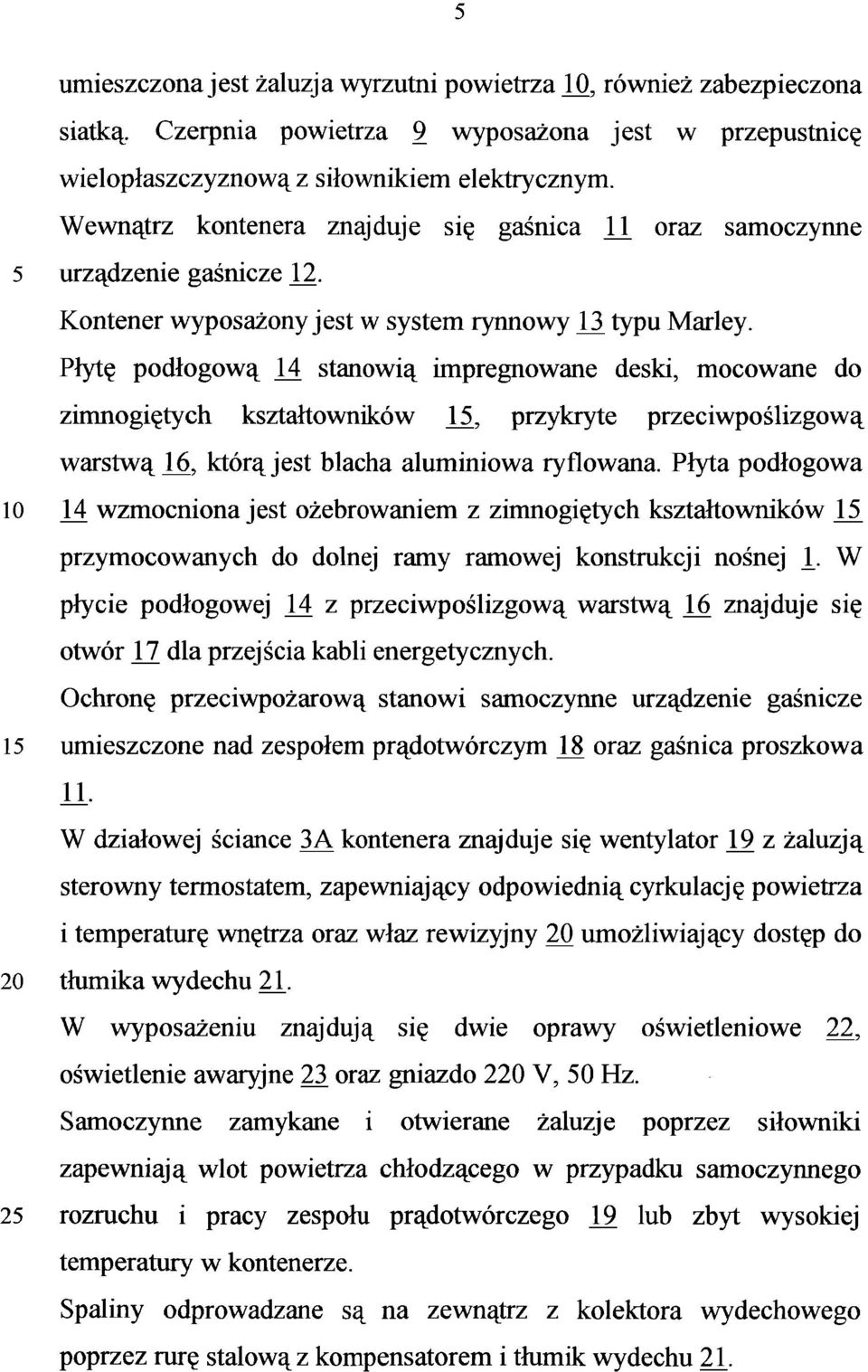 Płytę podłogową 14 stanowią impregnowane deski, mocowane do zimnogiętych kształtowników L5, przykryte przeciwpoślizgową warstwa 16, którą jest blacha aluminiowa ryflowana.