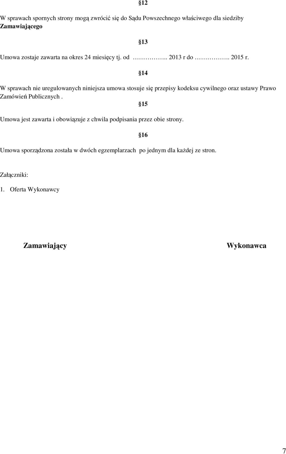 W sprawach nie uregulowanych niniejsza umowa stosuje się przepisy kodeksu cywilnego oraz ustawy Prawo Zamówień Publicznych.