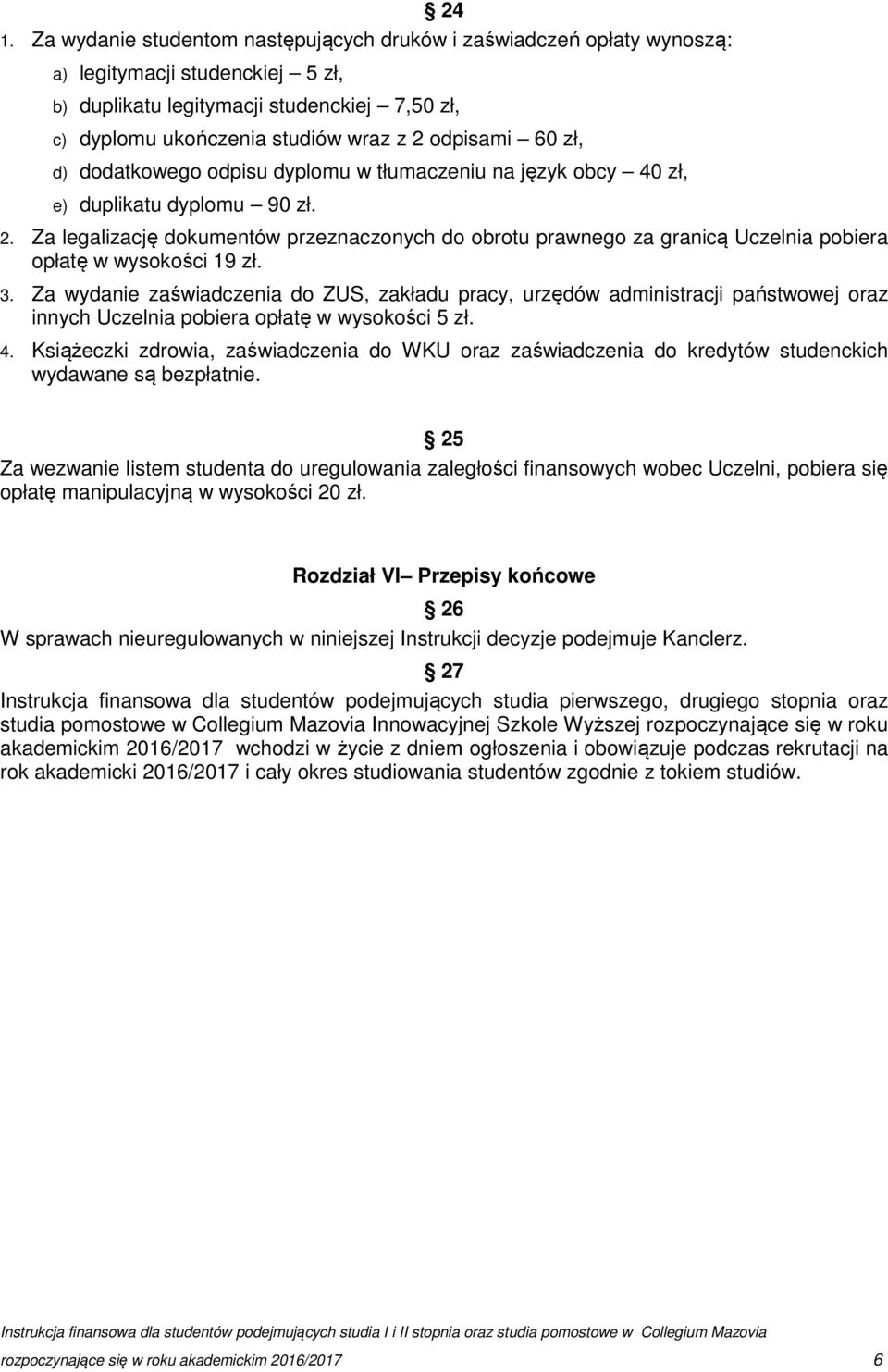 Za legalizację dokumentów przeznaczonych do obrotu prawnego za granicą Uczelnia pobiera opłatę w wysokości 19 zł. 3.