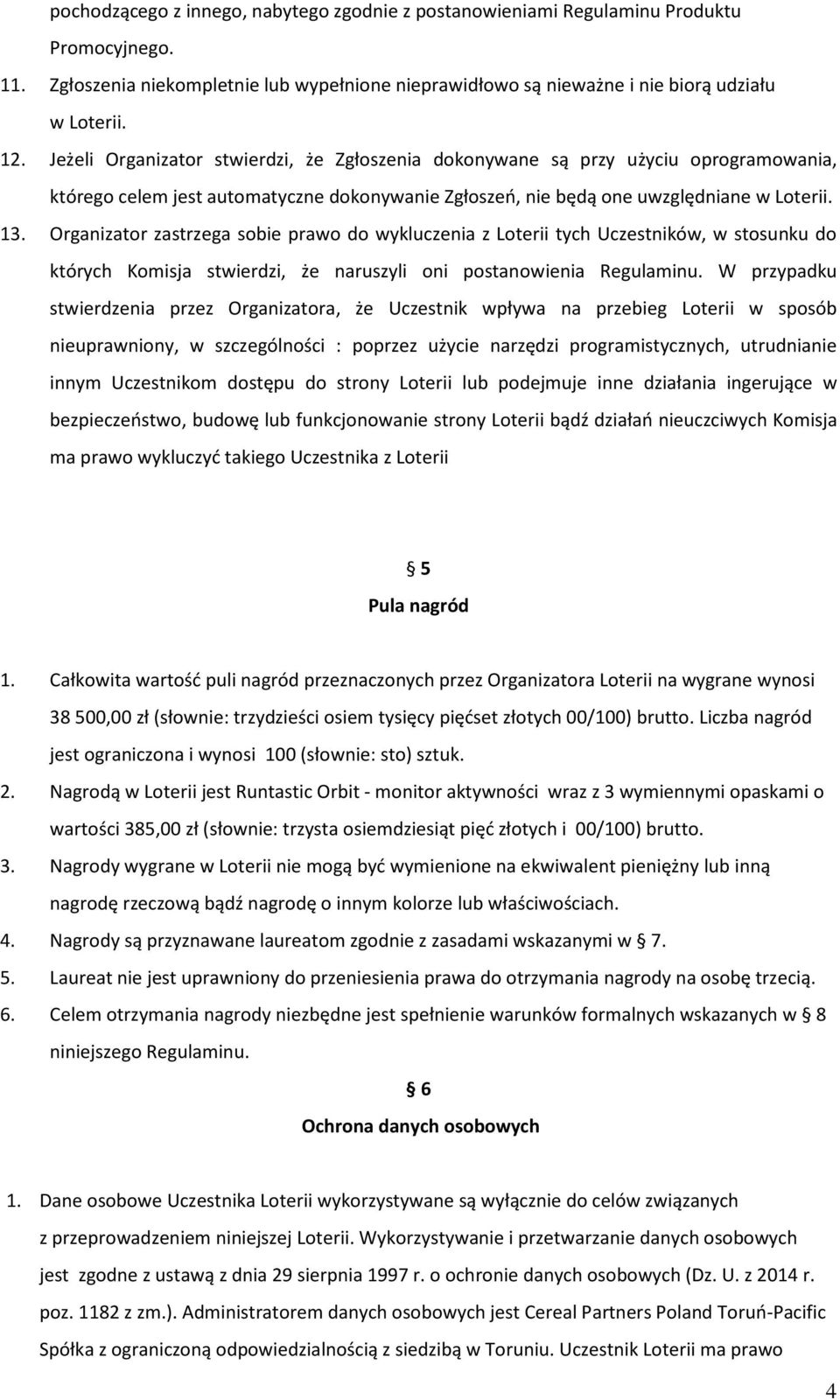 Organizator zastrzega sobie prawo do wykluczenia z Loterii tych Uczestników, w stosunku do których Komisja stwierdzi, że naruszyli oni postanowienia Regulaminu.