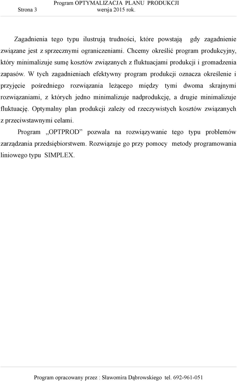 W tych zagadnieniach efektywny program produkcji oznacza określenie i przyjęcie pośredniego rozwiązania leżącego między tymi dwoma skrajnymi rozwiązaniami, z których jedno minimalizuje