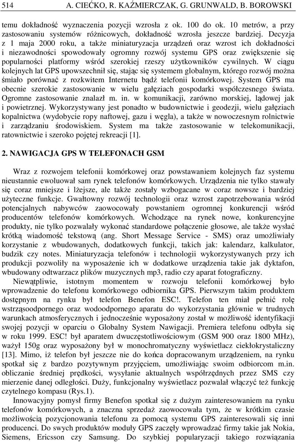 rzeszy uŝytkowników cywilnych. W ciągu kolejnych lat GPS upowszechnił się, stając się systemem globalnym, którego rozwój moŝna śmiało porównać z rozkwitem Internetu bądź telefonii komórkowej.