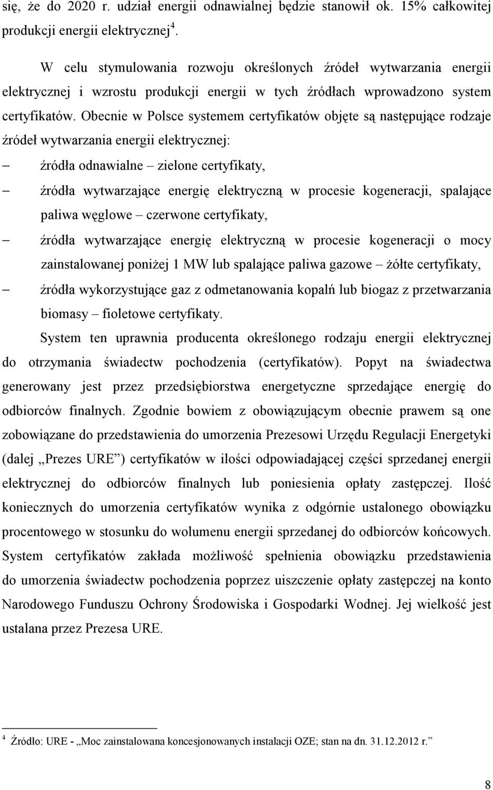 Obecnie w Polsce systemem certyfikatów objęte są następujące rodzaje źródeł wytwarzania energii elektrycznej: źródła odnawialne zielone certyfikaty, źródła wytwarzające energię elektryczną w procesie