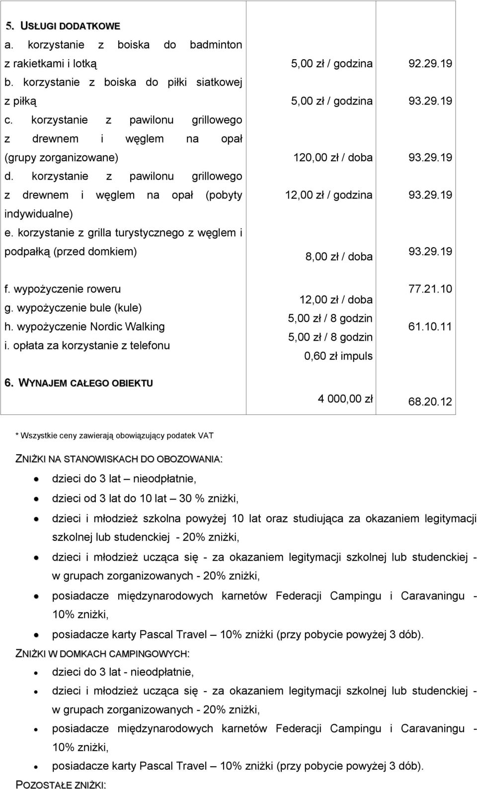 korzystanie z grilla turystycznego z węglem i podpałką (przed domkiem) 5,00 zł / godzina 5,00 zł / godzina 1 12,00 zł / godzina 8,00 zł / doba 92.29.19 f. wypożyczenie roweru g.