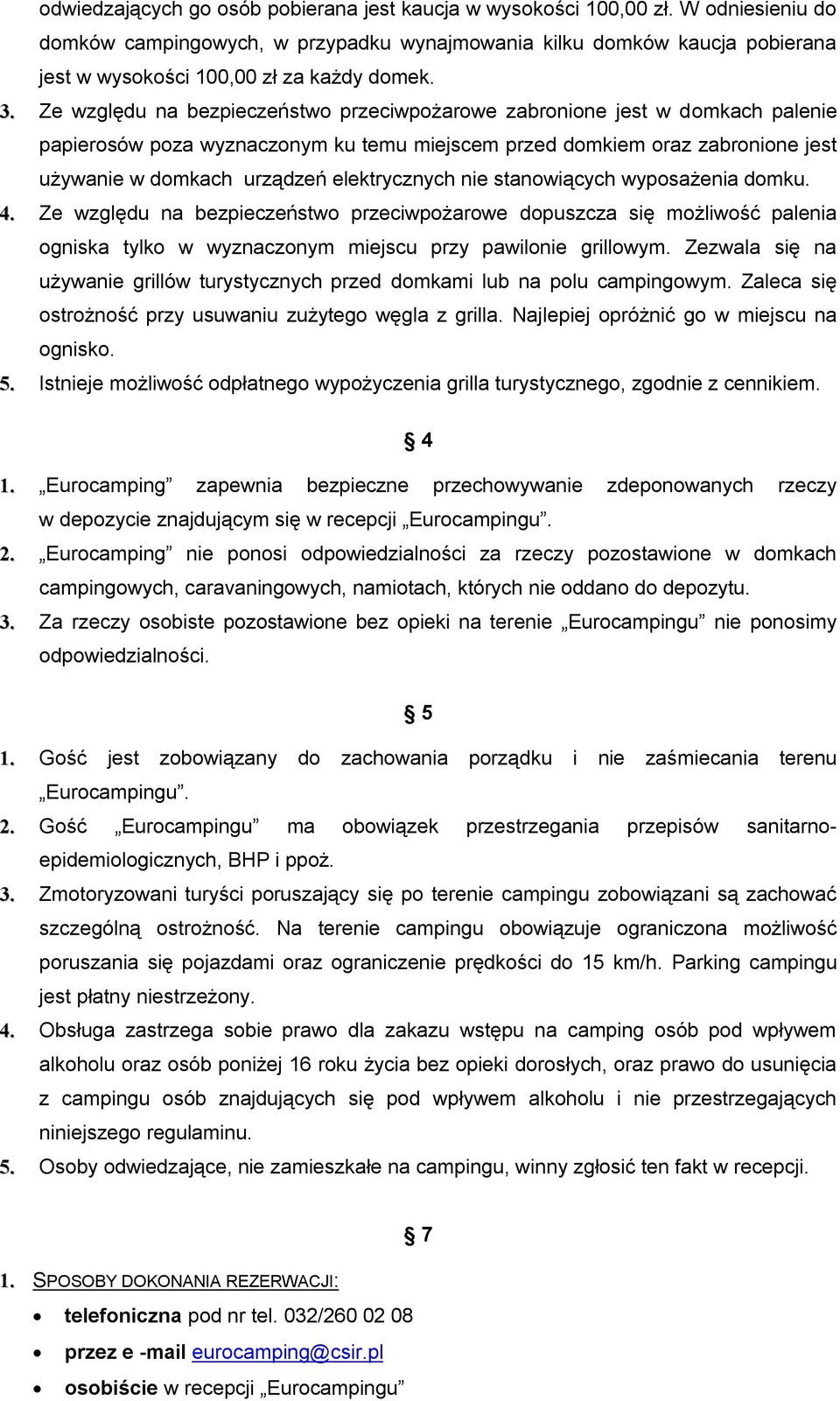 Ze względu na bezpieczeństwo przeciwpożarowe zabronione jest w domkach palenie papierosów poza wyznaczonym ku temu miejscem przed domkiem oraz zabronione jest używanie w domkach urządzeń