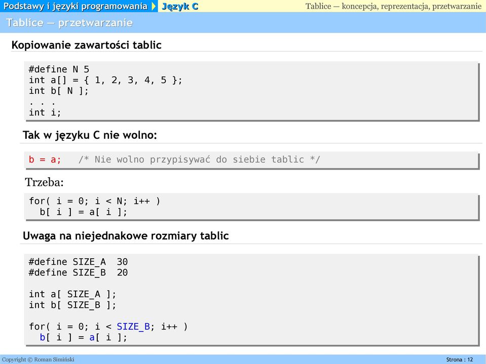 i++ ) b[ i ] = a[ i ]; Uwaga na niejednakowe rozmiary tablic #define SIZE_A 30 #define SIZE_B 20 int a[