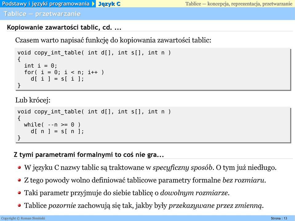 krócej: void copy_int_table( int d[], int s[], int n ) { while( --n >= 0 ) d[ n ] = s[ n ]; } Z tymi parametrami formalnymi to coś nie gra.