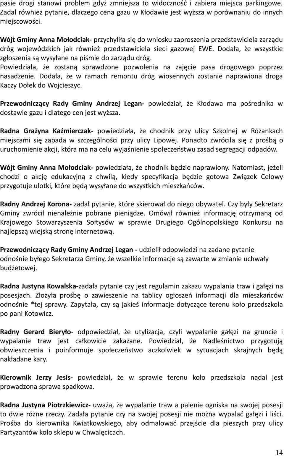 Dodała, że wszystkie zgłoszenia są wysyłane na piśmie do zarządu dróg. Powiedziała, że zostaną sprawdzone pozwolenia na zajęcie pasa drogowego poprzez nasadzenie.