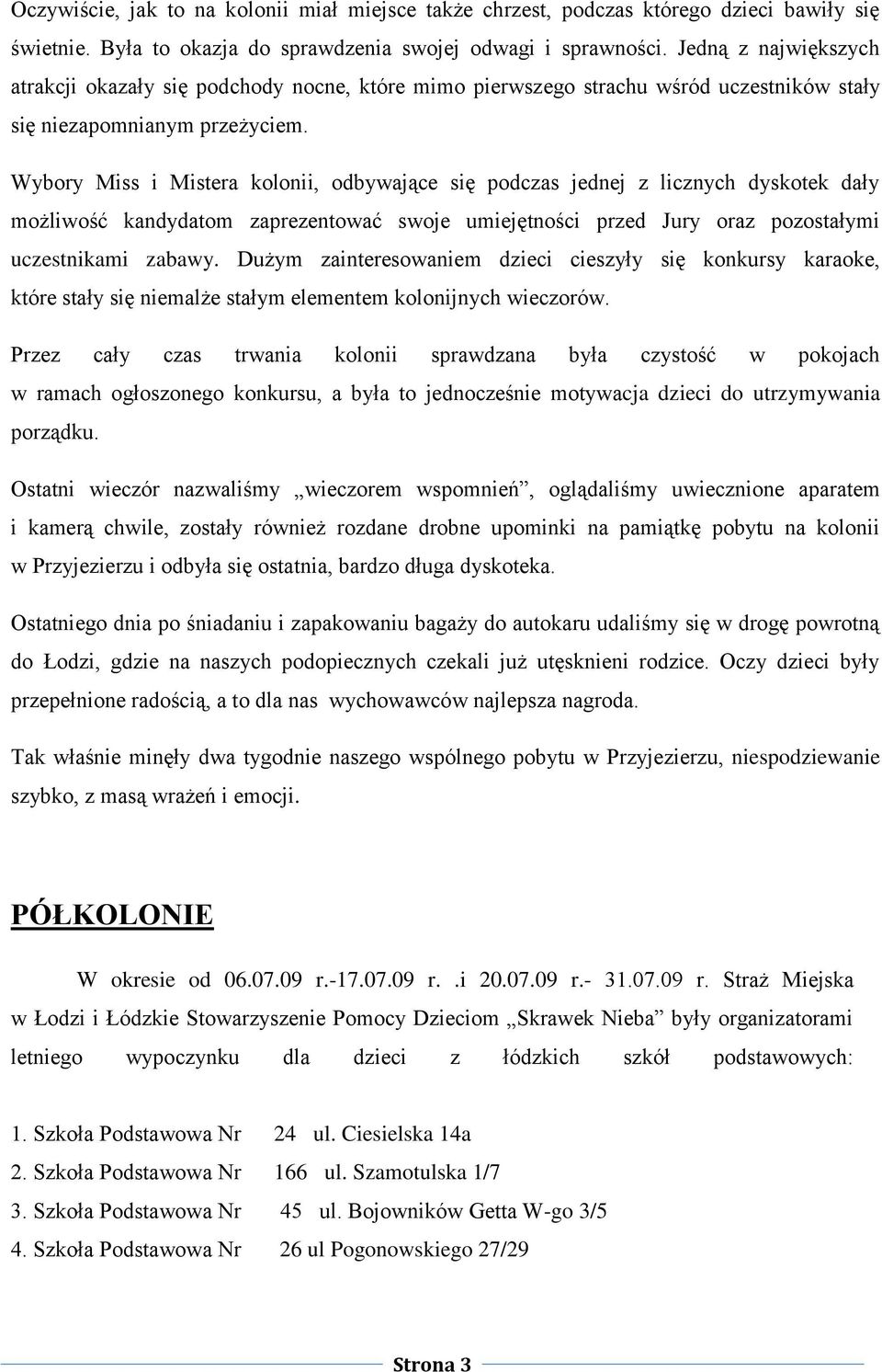 Wybory Miss i Mistera kolonii, odbywające się podczas jednej z licznych dyskotek dały możliwość kandydatom zaprezentować swoje umiejętności przed Jury oraz pozostałymi uczestnikami zabawy.