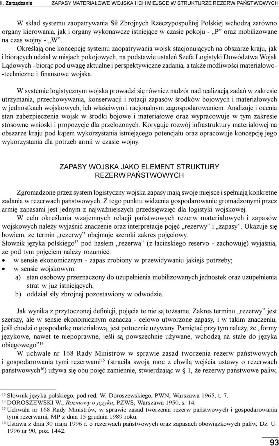 Określają one koncepcję systemu zaopatrywania wojsk stacjonujących na obszarze kraju, jak i biorących udział w misjach pokojowych, na podstawie ustaleń Szefa Logistyki Dowództwa Wojsk Lądowych -