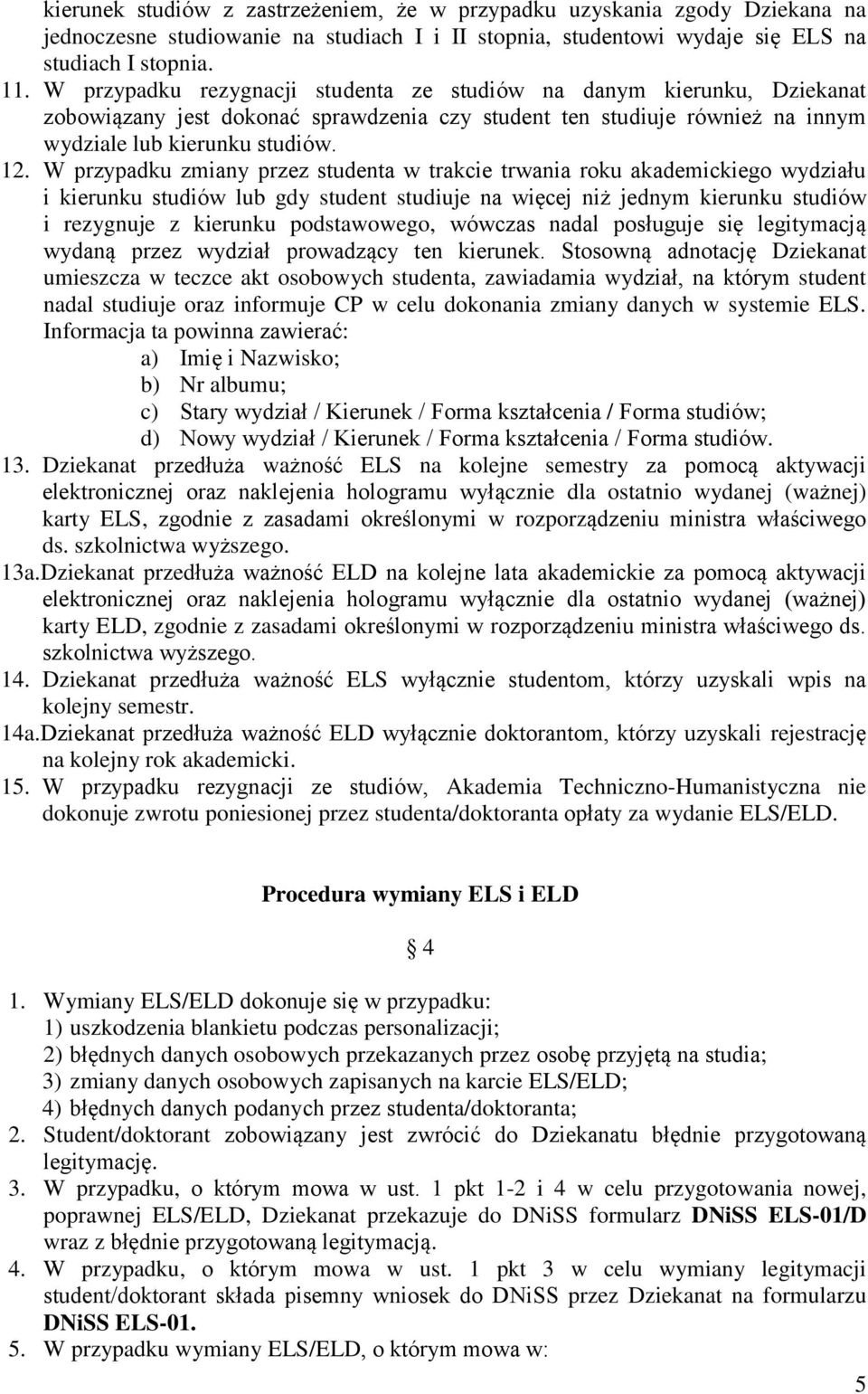 W przypadku zmiany przez studenta w trakcie trwania roku akademickiego wydziału i kierunku studiów lub gdy student studiuje na więcej niż jednym kierunku studiów i rezygnuje z kierunku podstawowego,