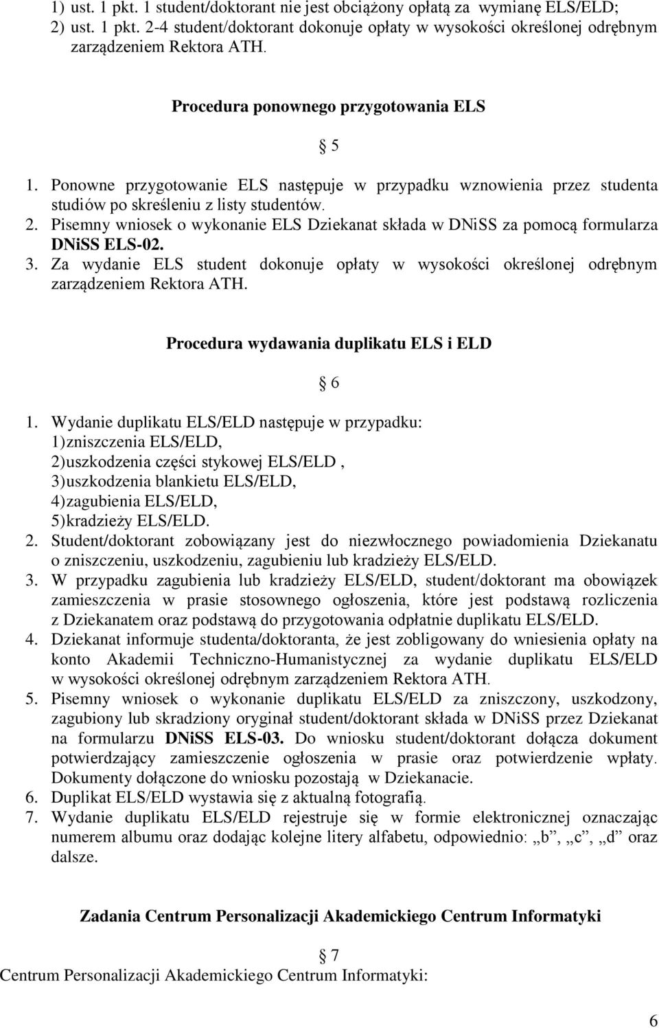 Pisemny wniosek o wykonanie ELS Dziekanat składa w DNiSS za pomocą formularza DNiSS ELS-02. 3. Za wydanie ELS student dokonuje opłaty w wysokości określonej odrębnym zarządzeniem Rektora ATH.