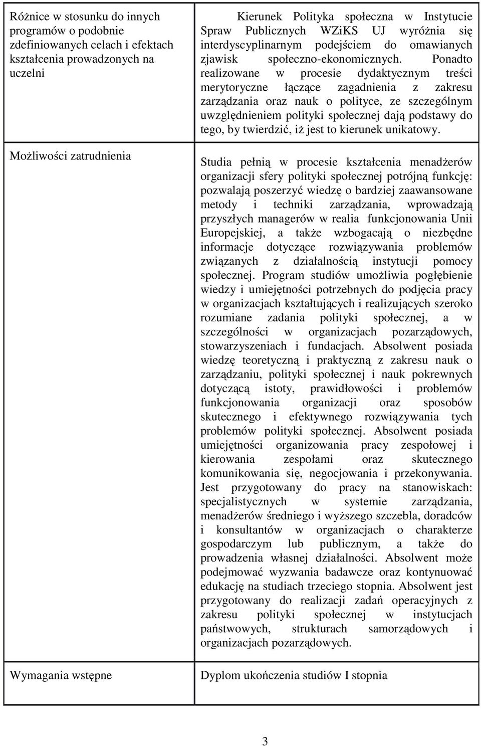 Ponadto realizowane w procesie dydaktycznym treści merytoryczne łączące zagadnienia z zakresu zarządzania oraz nauk o polityce, ze szczególnym uwzględnieniem polityki społecznej dają podstawy do