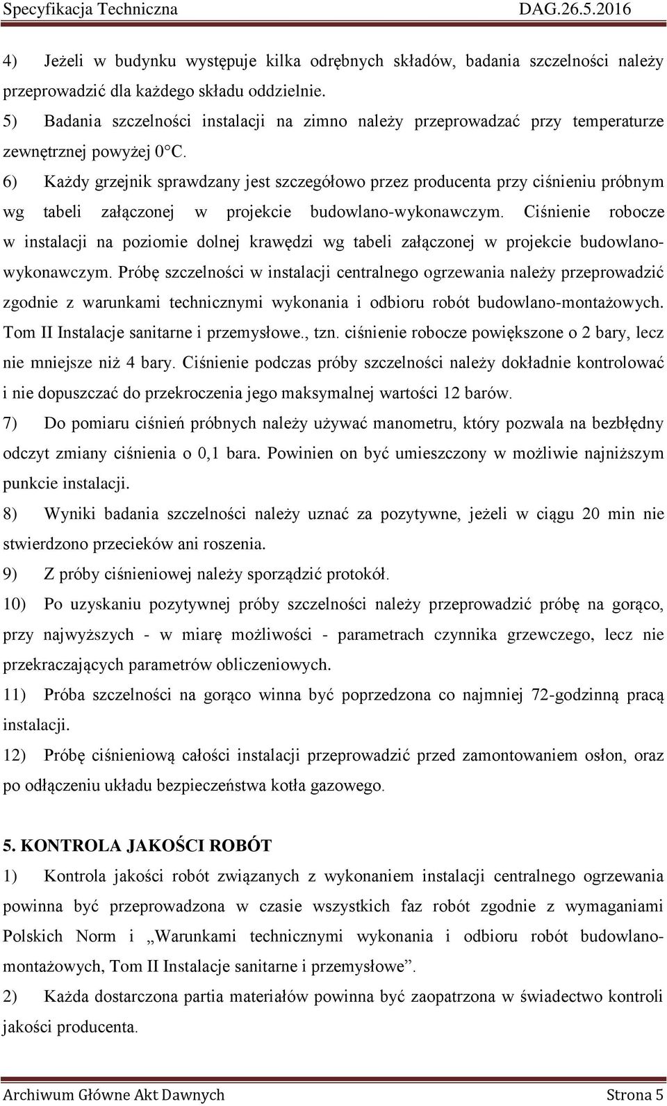 6) Każdy grzejnik sprawdzany jest szczegółowo przez producenta przy ciśnieniu próbnym wg tabeli załączonej w projekcie budowlano-wykonawczym.