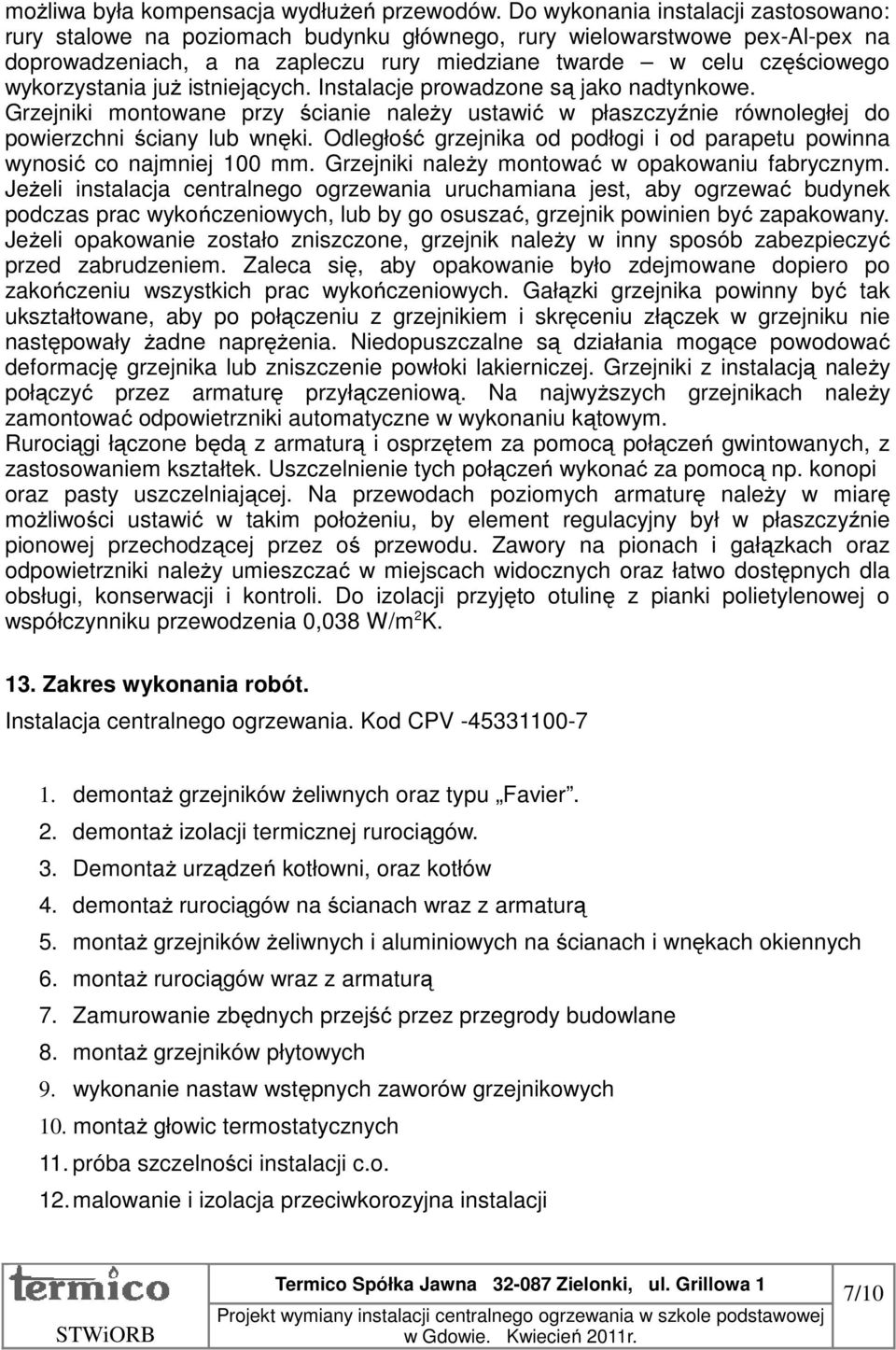 wykorzystania już istniejących. Instalacje prowadzone są jako nadtynkowe. Grzejniki montowane przy ścianie należy ustawić w płaszczyźnie równoległej do powierzchni ściany lub wnęki.