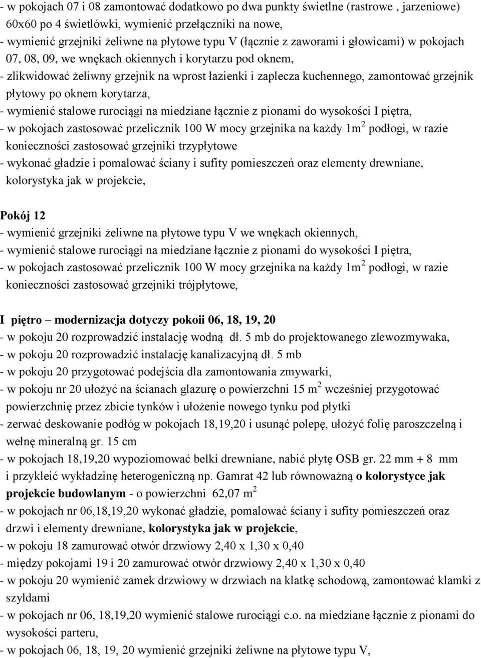 korytarza, - wymienić stalowe rurociągi na miedziane łącznie z pionami do wysokości I piętra, - w pokojach zastosować przelicznik 100 W mocy grzejnika na każdy 1m 2 podłogi, w razie konieczności