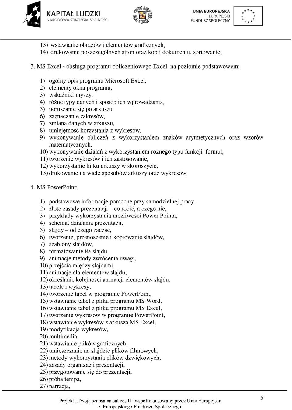 wprowadzania, 5) poruszanie się po arkuszu, 6) zaznaczanie zakresów, 7) zmiana danych w arkuszu, 8) umiejętność korzystania z wykresów, 9) wykonywanie obliczeń z wykorzystaniem znaków arytmetycznych