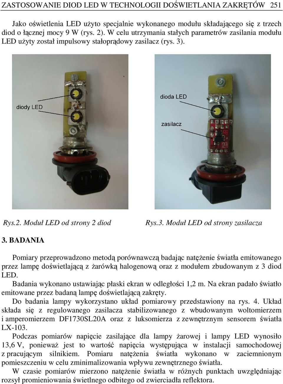 BADANIA Pomiary przeprowadzono metodą porównawczą badając natęŝenie światła emitowanego przez lampę doświetlającą z Ŝarówką halogenową oraz z modułem zbudowanym z 3 diod LED.