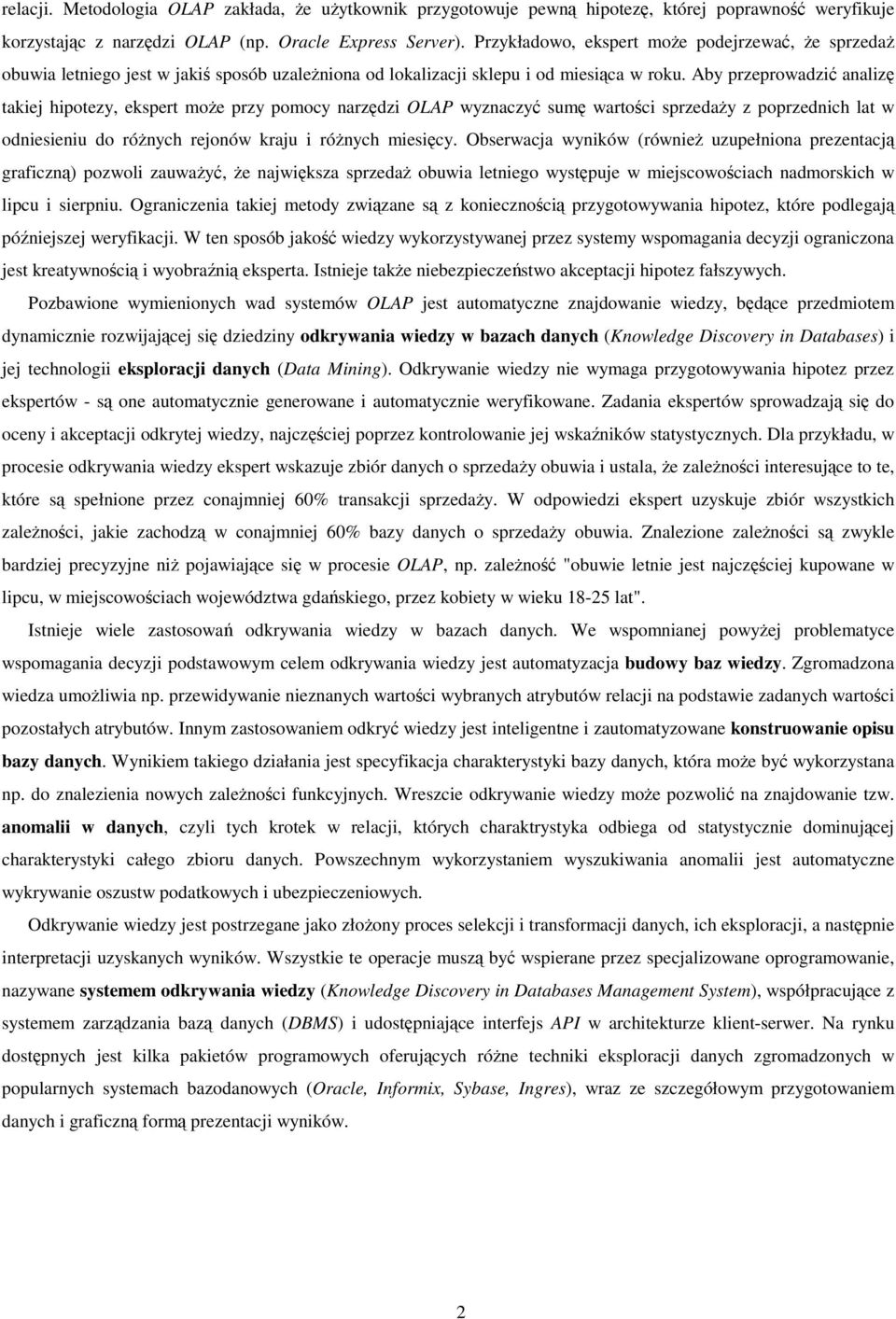 Aby przeprowadzić analizę takiej hipotezy, ekspert może przy pomocy narzędzi OLAP wyznaczyć sumę wartości sprzedaży z poprzednich lat w odniesieniu do różnych rejonów kraju i różnych miesięcy.