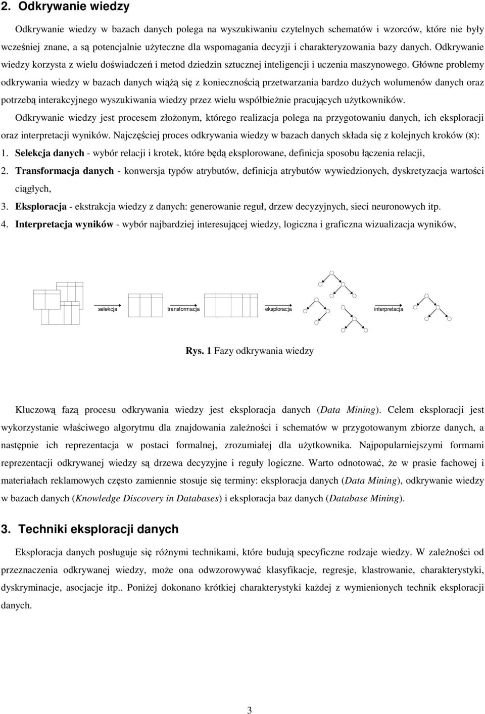 Główne problemy odkrywania wiedzy w bazach danych wiążą się z koniecznością przetwarzania bardzo dużych wolumenów danych oraz potrzebą interakcyjnego wyszukiwania wiedzy przez wielu współbieżnie