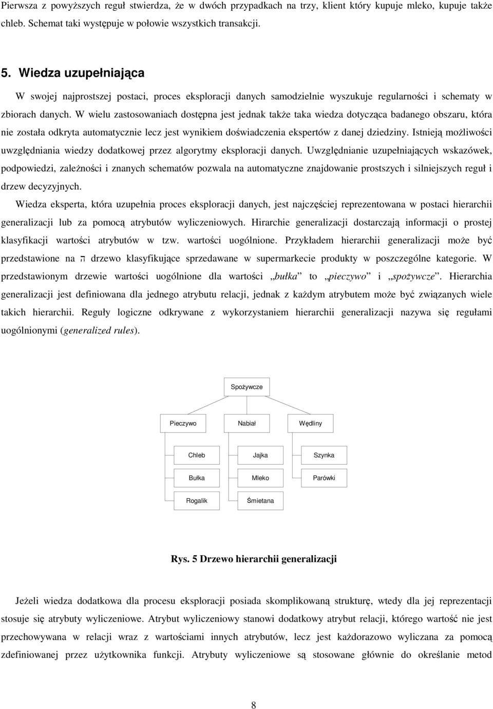 W wielu zastosowaniach dostępna jest jednak także taka wiedza dotycząca badanego obszaru, która nie została odkryta automatycznie lecz jest wynikiem doświadczenia ekspertów z danej dziedziny.