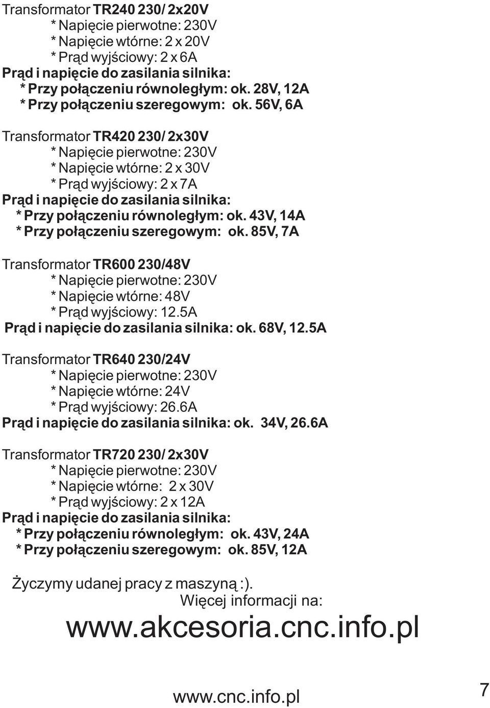 43V, 14A * Przy po³¹czeniu szeregowym: ok. 85V, 7A Transformator TR600 230/48V * Napiêcie wtórne: 48V * Pr¹d wyjœciowy: 12.5A Pr¹d i napiêcie do zasilania silnika: ok. 68V, 12.