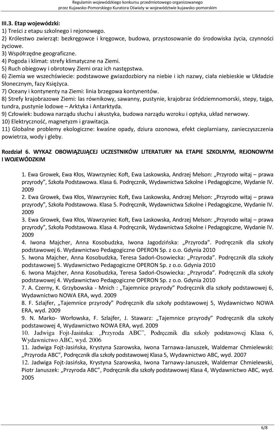 6) Ziemia we wszechświecie: podstawowe gwiazdozbiory na niebie i ich nazwy, ciała niebieskie w Układzie Słonecznym, fazy Księżyca. 7) Oceany i kontynenty na Ziemi: linia brzegowa kontynentów.