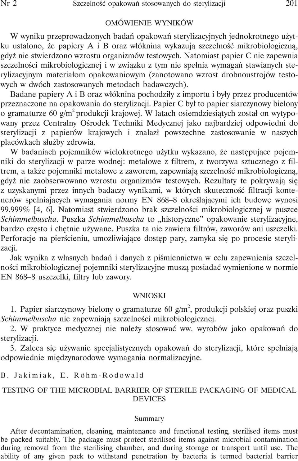 Natomiast papier C nie zapewnia szczelności mikrobiologicznej i w związku z tym nie spełnia wymagań stawianych sterylizacyjnym materiałom opakowaniowym (zanotowano wzrost drobnoustrojów testowych w