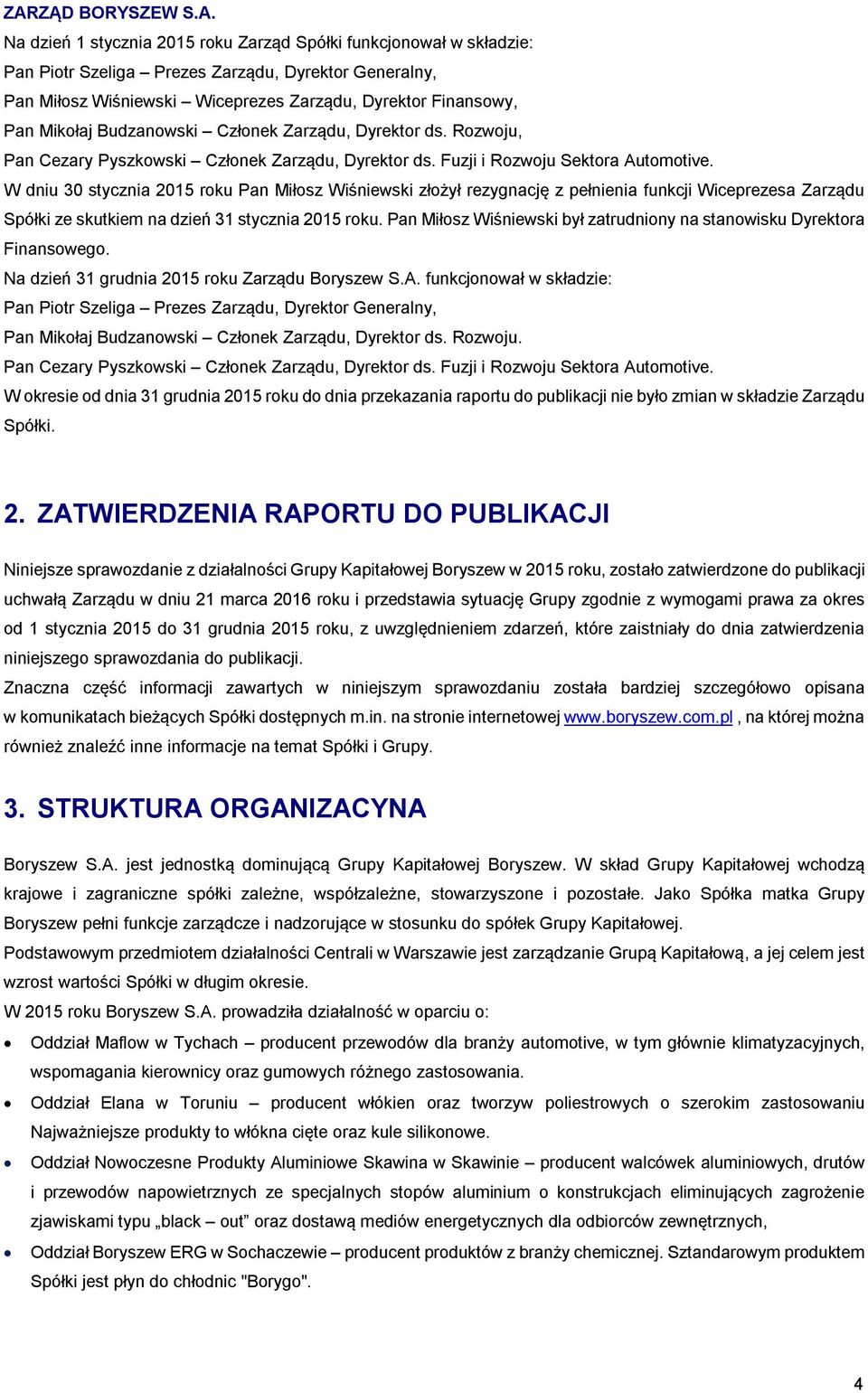 W dniu 30 stycznia 2015 roku Pan Miłosz Wiśniewski złożył rezygnację z pełnienia funkcji Wiceprezesa Zarządu Spółki ze skutkiem na dzień 31 stycznia 2015 roku.