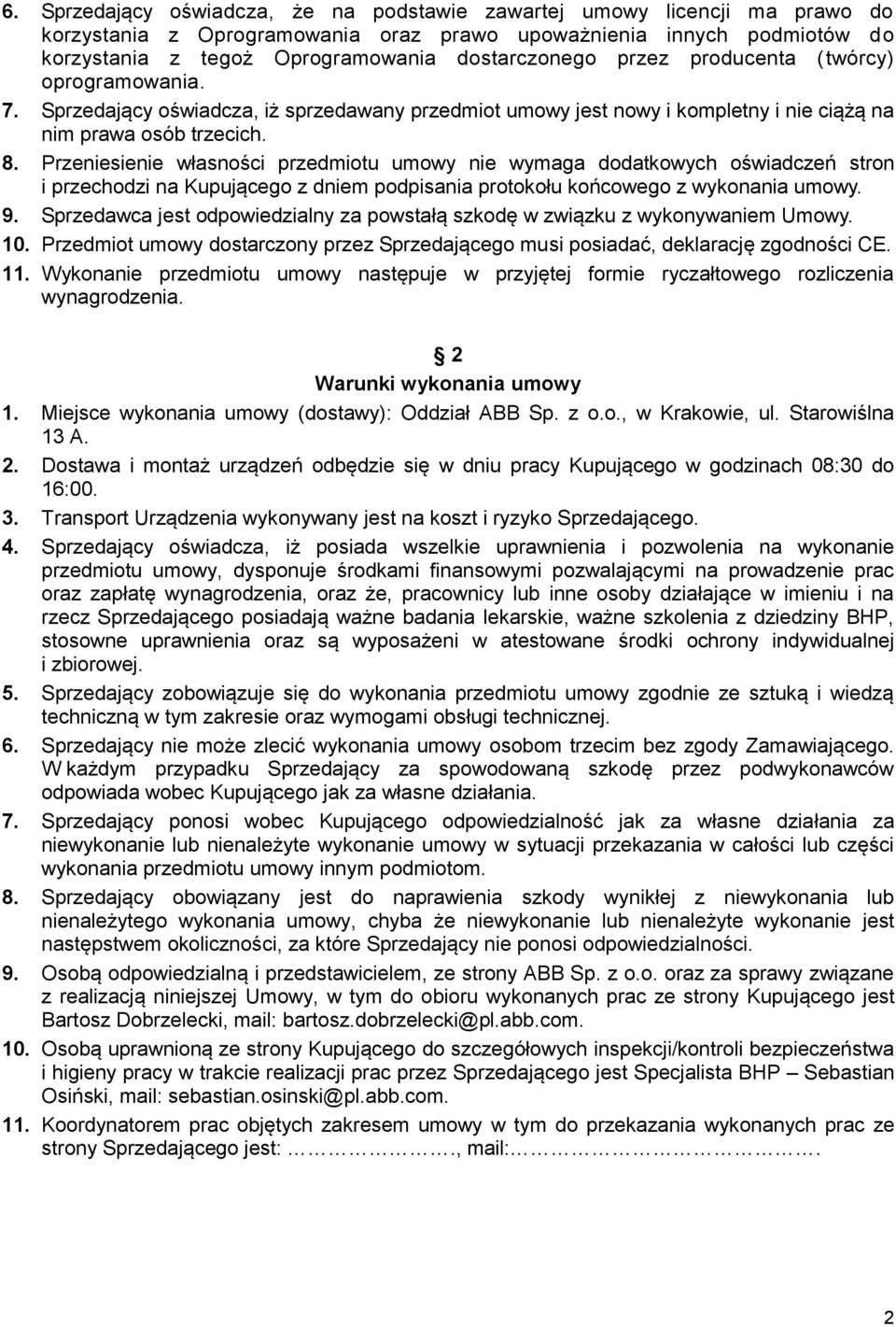 Przeniesienie własności przedmiotu umowy nie wymaga dodatkowych oświadczeń stron i przechodzi na Kupującego z dniem podpisania protokołu końcowego z wykonania umowy. 9.