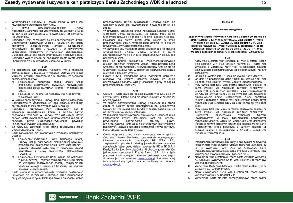 Posiadacz, który pozostawał objęty ubezpieczeniem Pakiet Ubezpieczeń Finansowych w dniu 31.08.2008 r., jest objęty odpłatnym ubezpieczeniem Pakiet Ubezpieczeń Finansowych od dnia 01.09.2008 r. w towarzystwie ubezpieczeń wskazanym w warunkach ubezpieczenia.