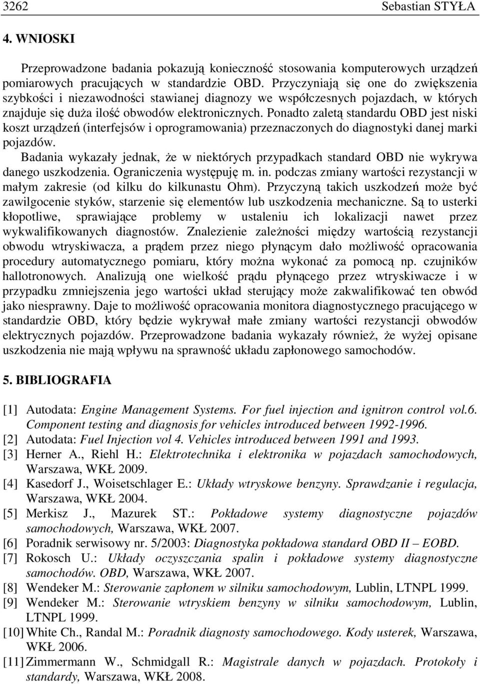 Ponadto zaletą standardu OBD jest niski koszt urządzeń (interfejsów i oprogramowania) przeznaczonych do diagnostyki danej marki pojazdów.