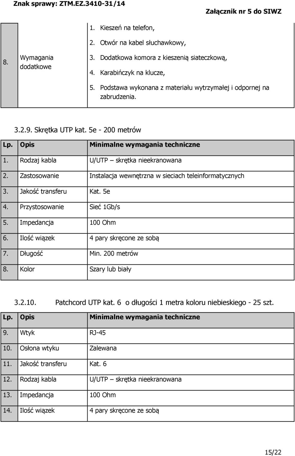 Zastosowanie Instalacja wewnętrzna w sieciach teleinformatycznych 3. Jakość transferu Kat. 5e 4. Przystosowanie Sieć 1Gb/s 5. Impedancja 100 Ohm 6. Ilość wiązek 4 pary skręcone ze sobą 7. Długość Min.